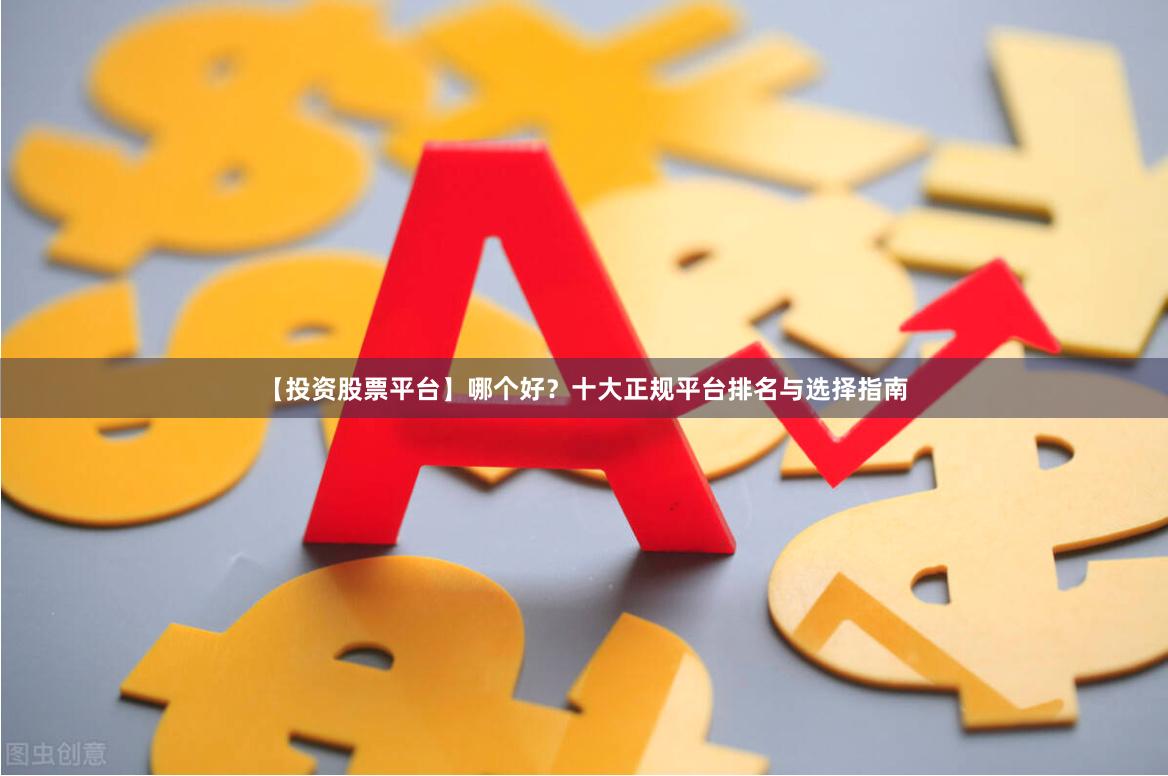 【投资股票平台】哪个好？十大正规平台排名与选择指南
