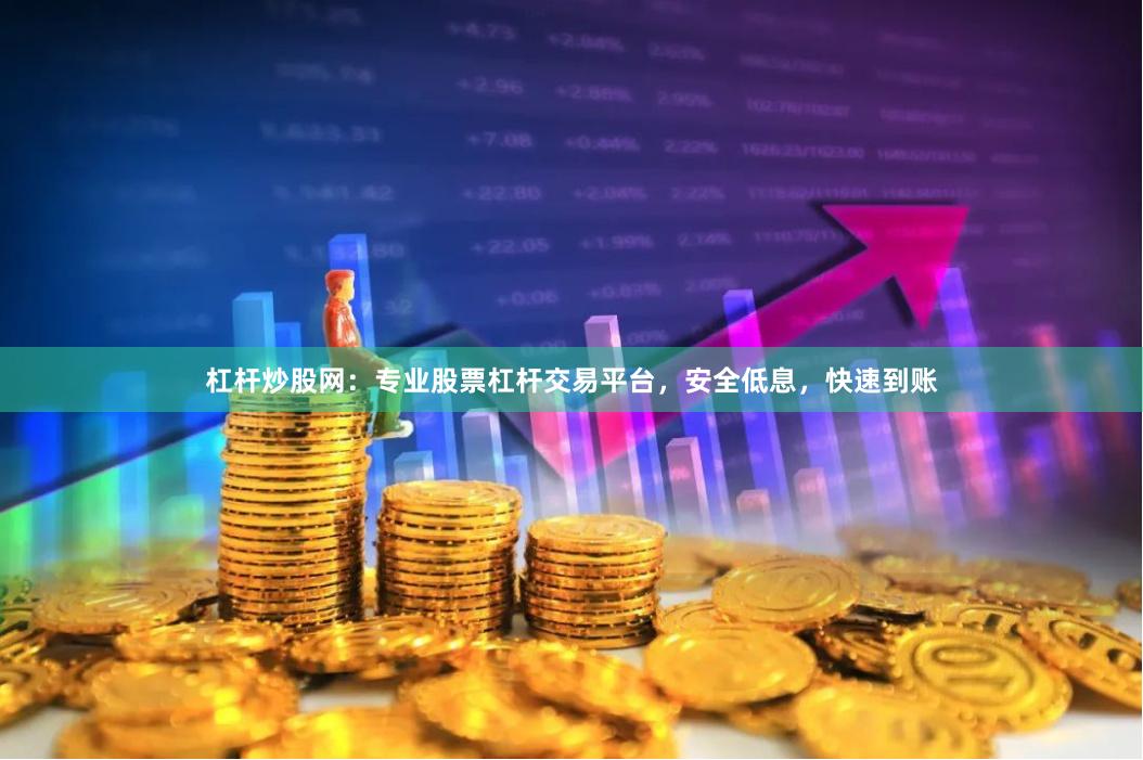 杠杆炒股网：专业股票杠杆交易平台，安全低息，快速到账