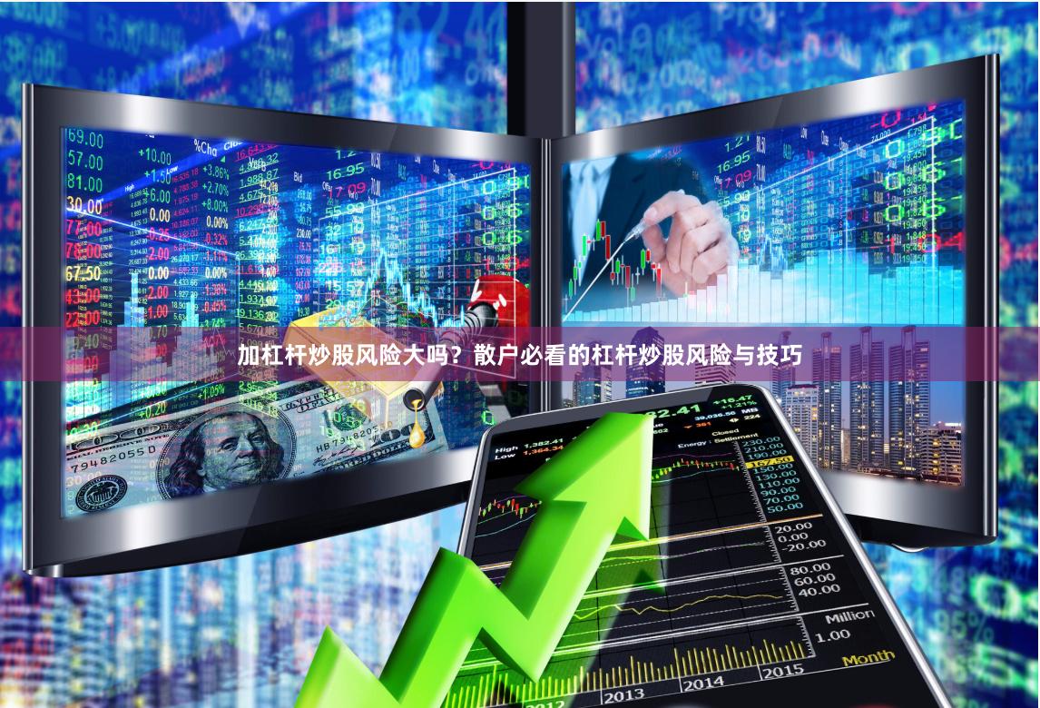 加杠杆炒股风险大吗？散户必看的杠杆炒股风险与技巧