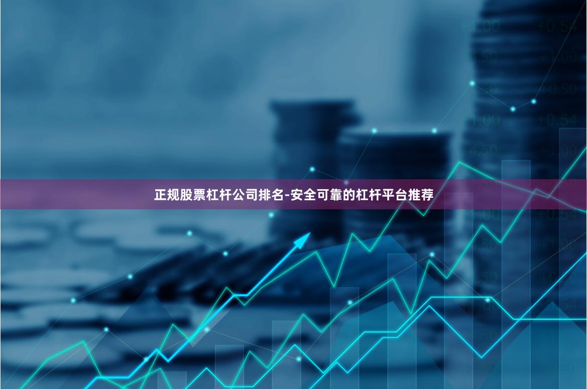 正规股票杠杆公司排名-安全可靠的杠杆平台推荐