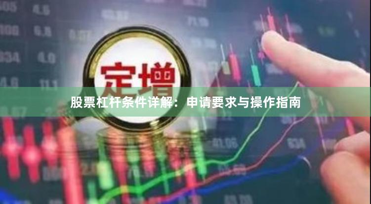 股票杠杆条件详解：申请要求与操作指南