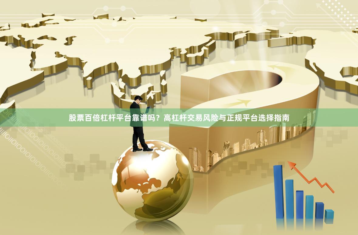 股票百倍杠杆平台靠谱吗？高杠杆交易风险与正规平台选择指南