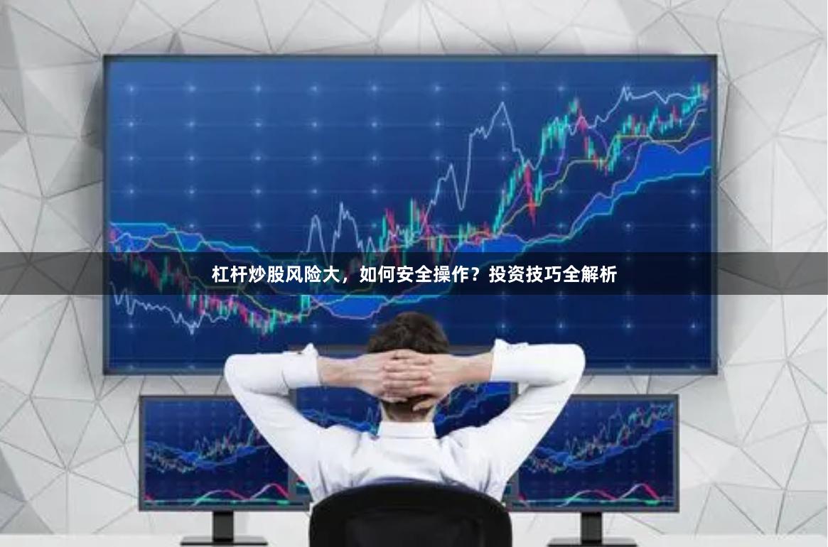 杠杆炒股风险大，如何安全操作？投资技巧全解析