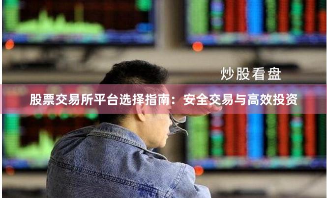 股票交易所平台选择指南：安全交易与高效投资