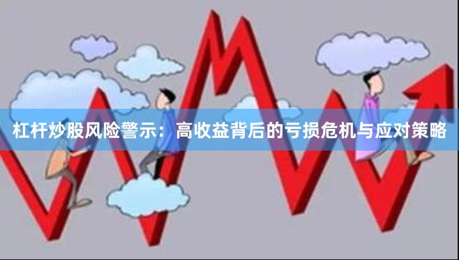 杠杆炒股风险警示：高收益背后的亏损危机与应对策略