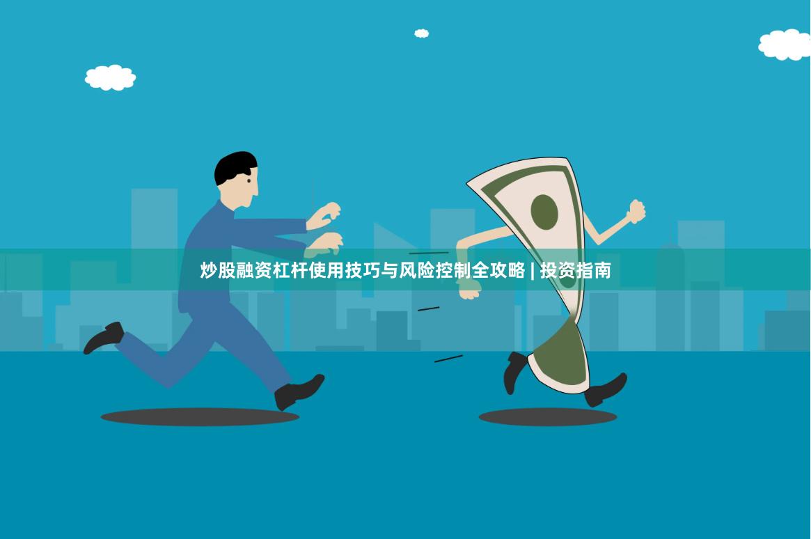 炒股融资杠杆使用技巧与风险控制全攻略 | 投资指南