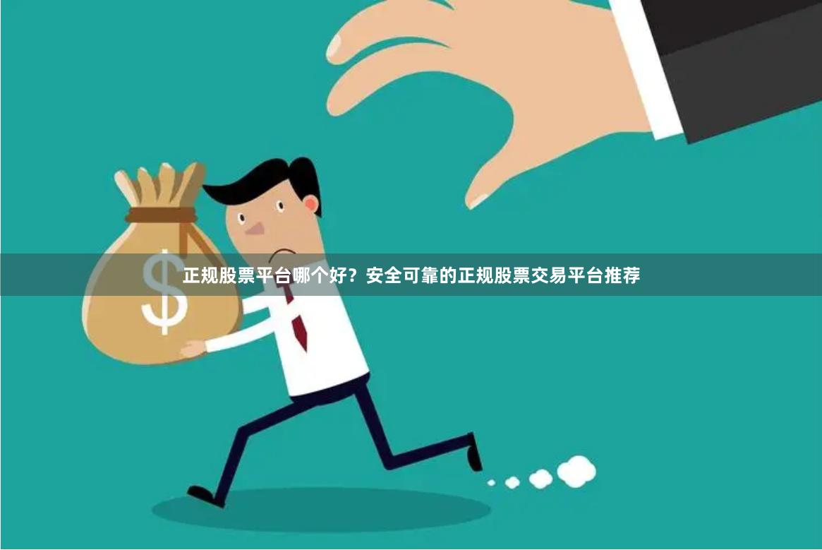 正规股票平台哪个好？安全可靠的正规股票交易平台推荐