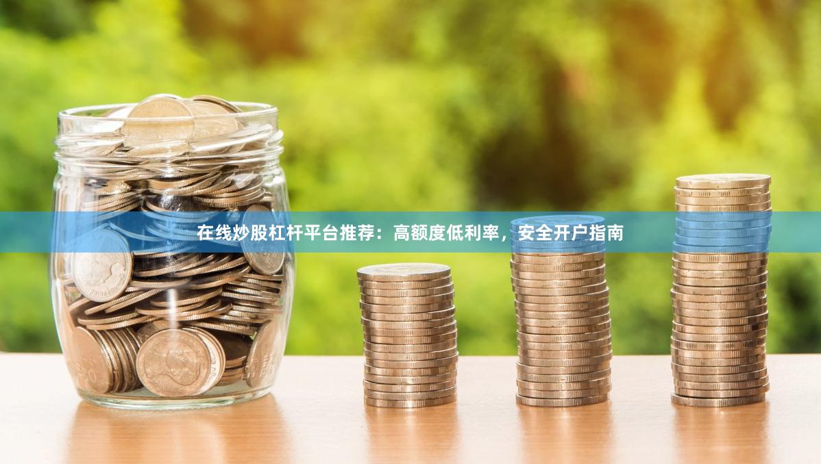 在线炒股杠杆平台推荐：高额度低利率，安全开户指南