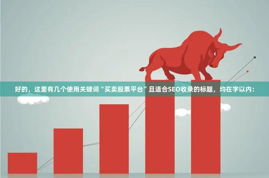 好的，这里有几个使用关键词“买卖股票平台”且适合SEO收录的标题，均在字以内：