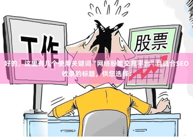 好的，这里有几个使用关键词“网络股票交易平台”且适合SEO收录的标题，供您选择：