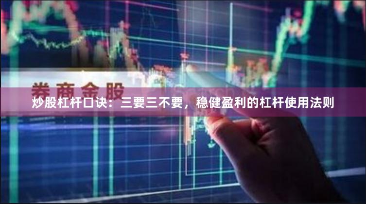 炒股杠杆口诀：三要三不要，稳健盈利的杠杆使用法则