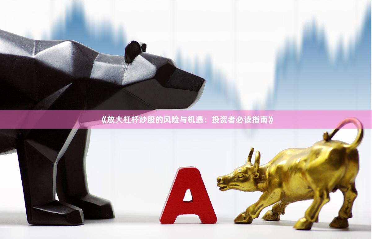 《放大杠杆炒股的风险与机遇：投资者必读指南》