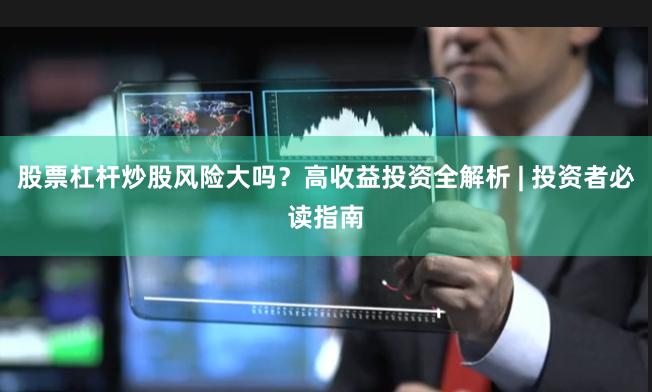 股票杠杆炒股风险大吗？高收益投资全解析 | 投资者必读指南
