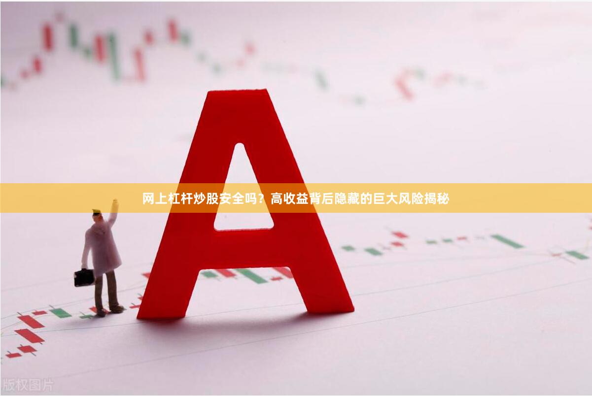 网上杠杆炒股安全吗？高收益背后隐藏的巨大风险揭秘