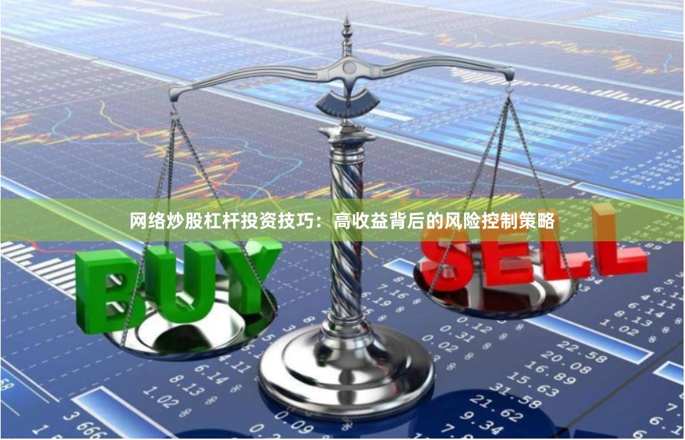网络炒股杠杆投资技巧：高收益背后的风险控制策略