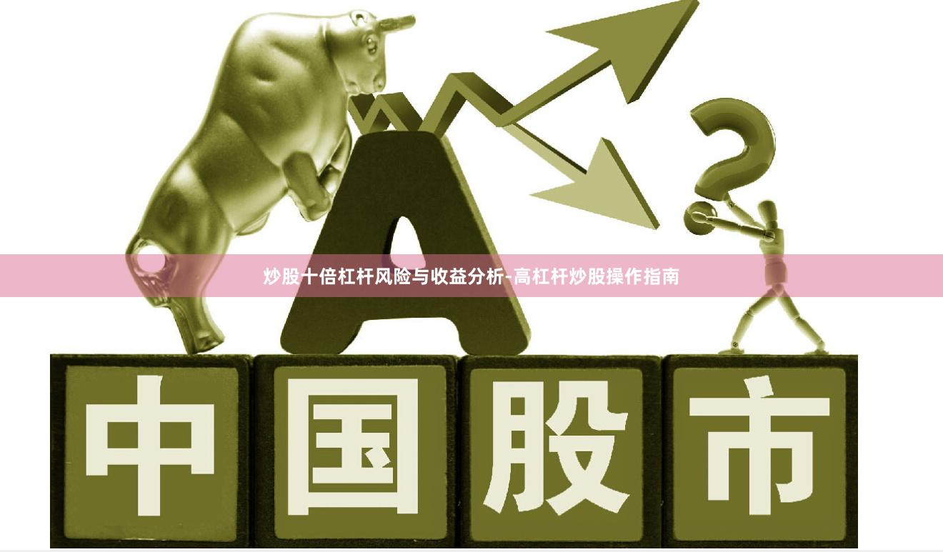 炒股十倍杠杆风险与收益分析-高杠杆炒股操作指南