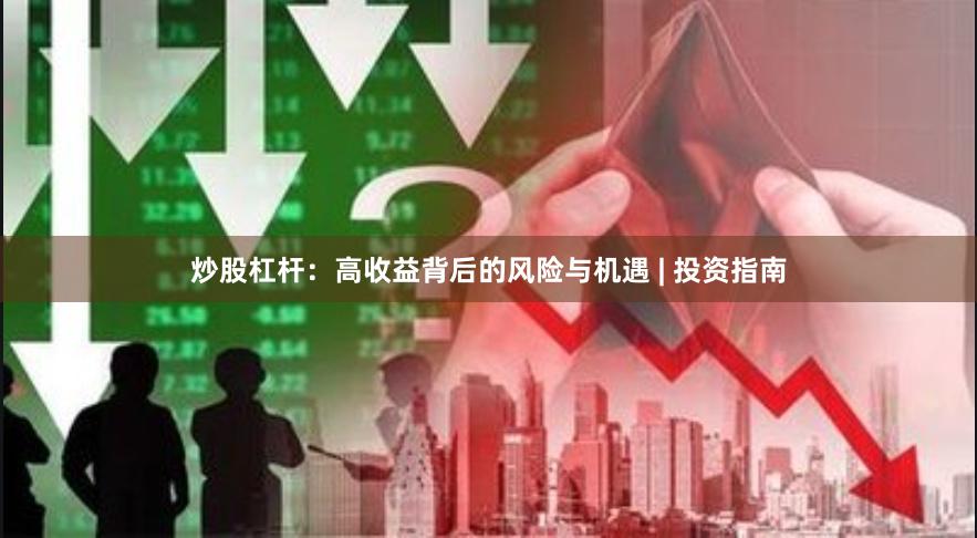 炒股杠杆:高收益背后的风险与机遇 | 投资指南