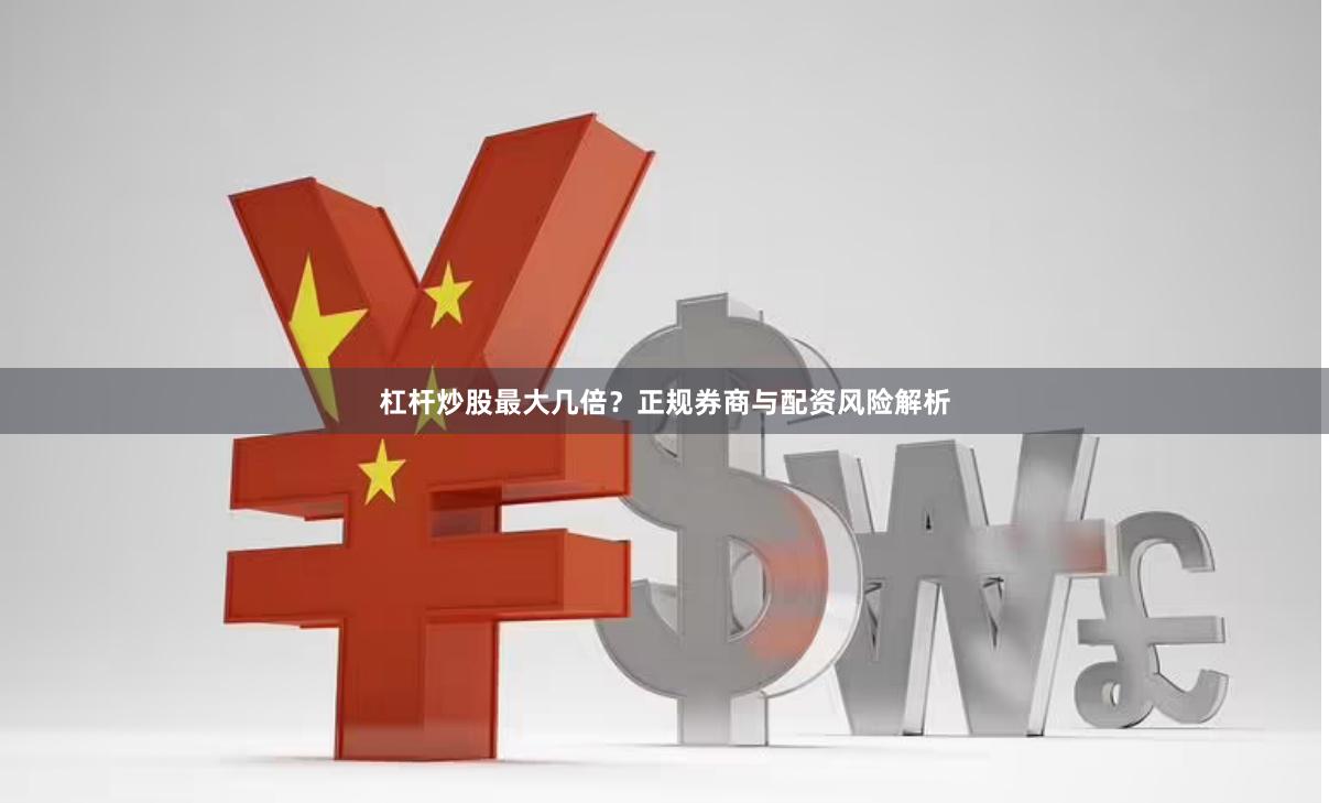 杠杆炒股最大几倍？正规券商与配资风险解析
