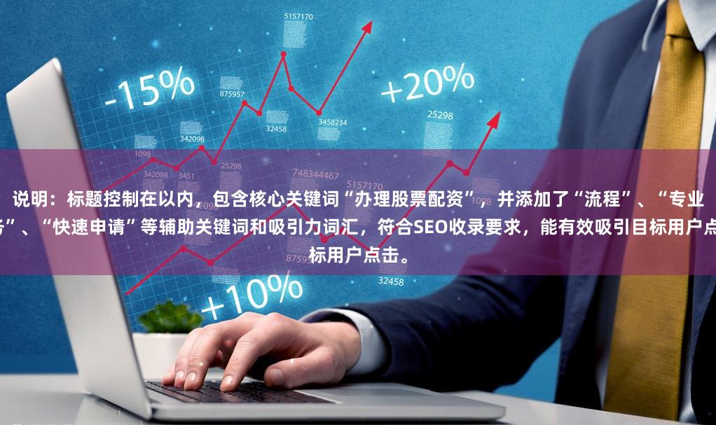 说明：标题控制在以内，包含核心关键词“办理股票配资”，并添加了“流程”、“专业服务”、“快速申请”等辅助关键词和吸引力词汇，符合SEO收录要求，能有效吸引目标用户点击。