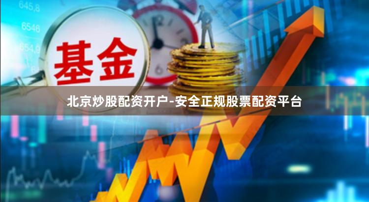 北京炒股配资开户-安全正规股票配资平台