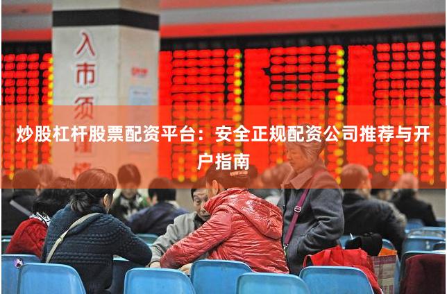 炒股杠杆股票配资平台：安全正规配资公司推荐与开户指南