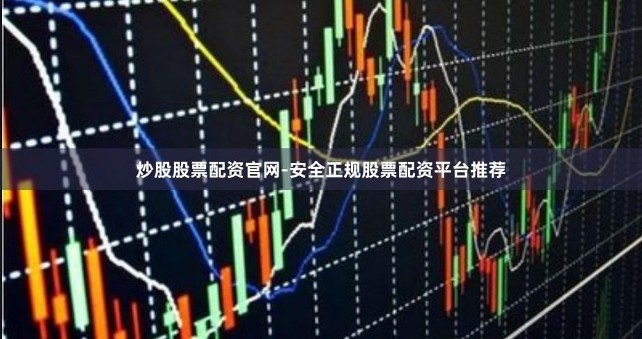 炒股股票配资官网-安全正规股票配资平台推荐