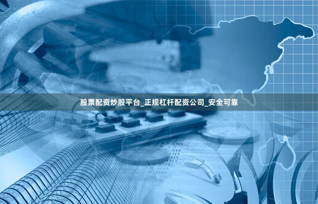 股票配资炒股平台_正规杠杆配资公司_安全可靠
