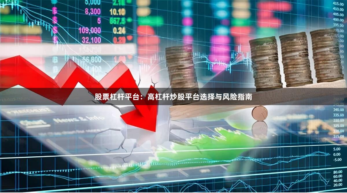 股票杠杆平台：高杠杆炒股平台选择与风险指南