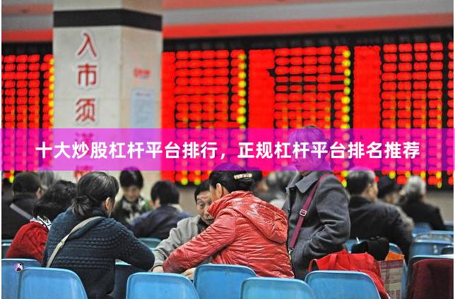 十大炒股杠杆平台排行，正规杠杆平台排名推荐