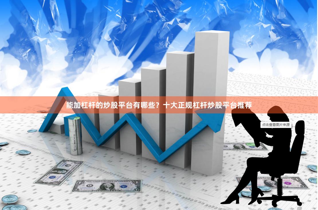 能加杠杆的炒股平台有哪些？十大正规杠杆炒股平台推荐