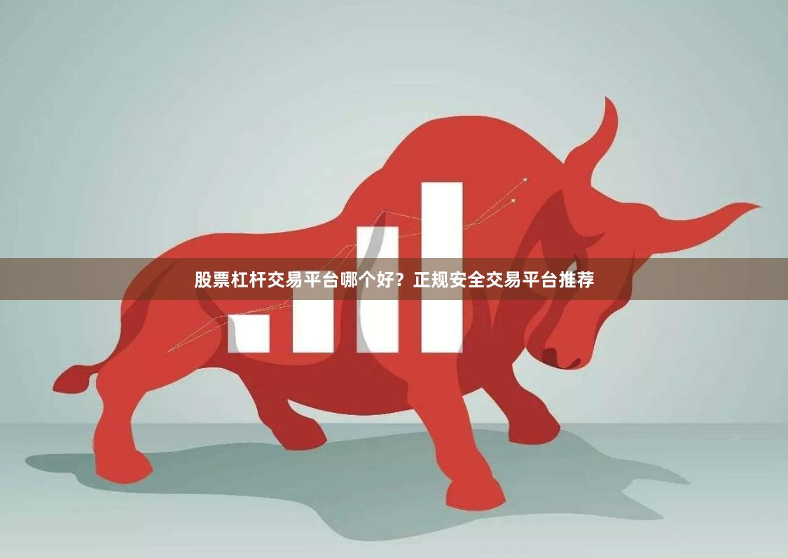 股票杠杆交易平台哪个好？正规安全交易平台推荐