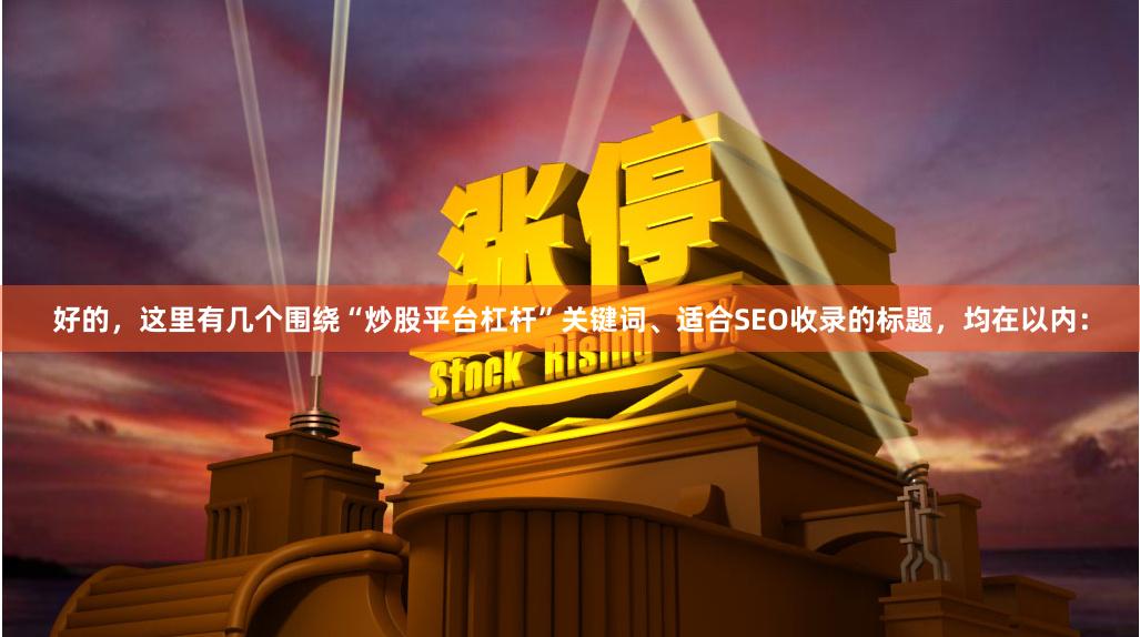 好的，这里有几个围绕“炒股平台杠杆”关键词、适合SEO收录的标题，均在以内：