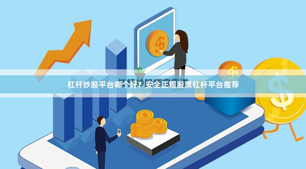 杠杆炒股平台哪个好？安全正规股票杠杆平台推荐