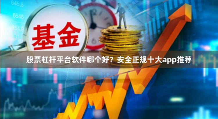 股票杠杆平台软件哪个好？安全正规十大app推荐