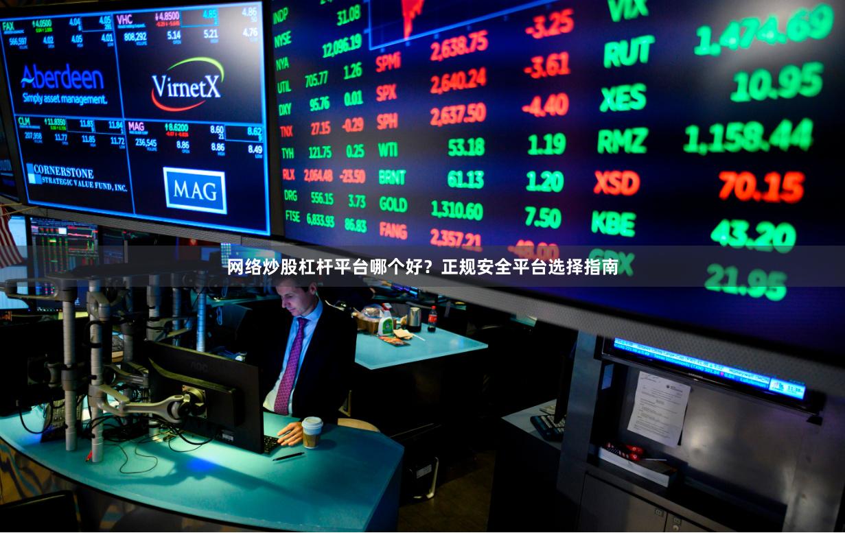 网络炒股杠杆平台哪个好?正规安全平台选择指南