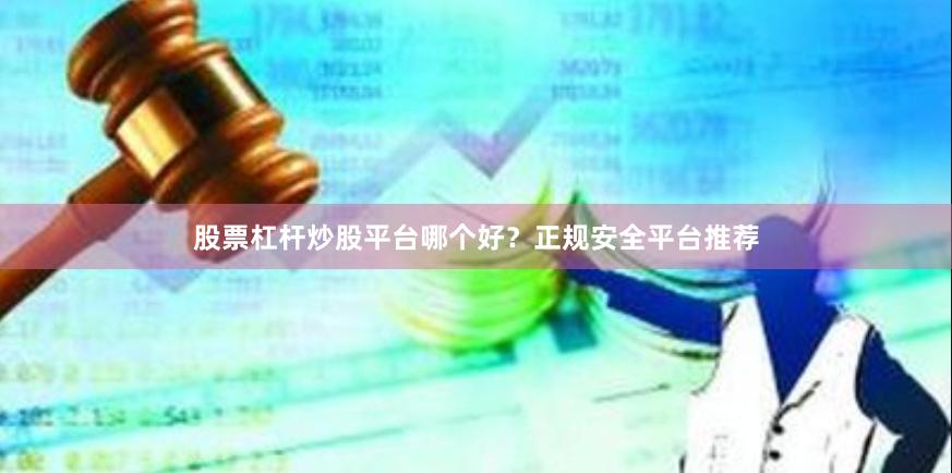 股票杠杆炒股平台哪个好？正规安全平台推荐