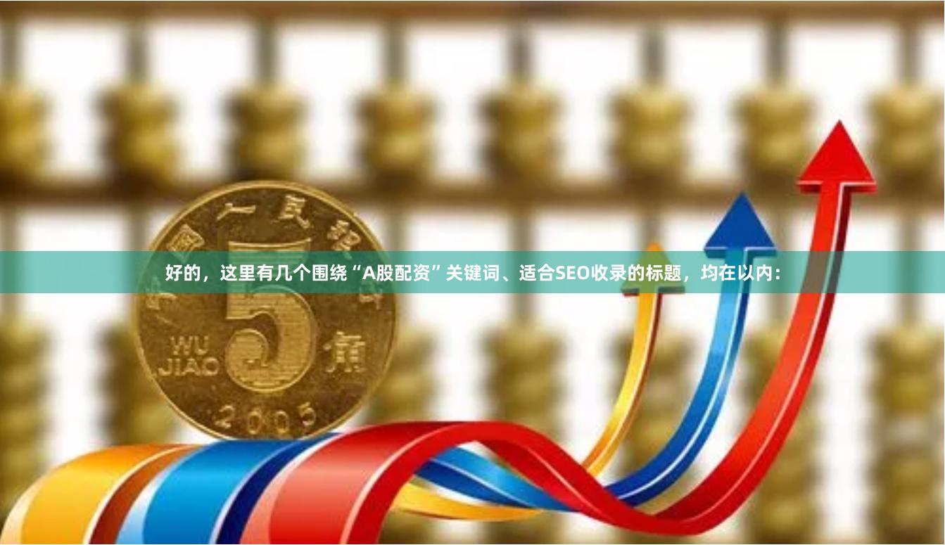 好的，这里有几个围绕“A股配资”关键词、适合SEO收录的标题，均在以内：