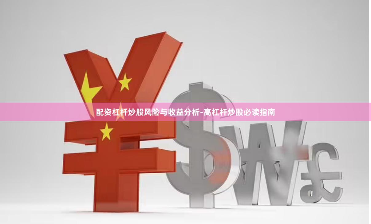 配资杠杆炒股风险与收益分析-高杠杆炒股必读指南