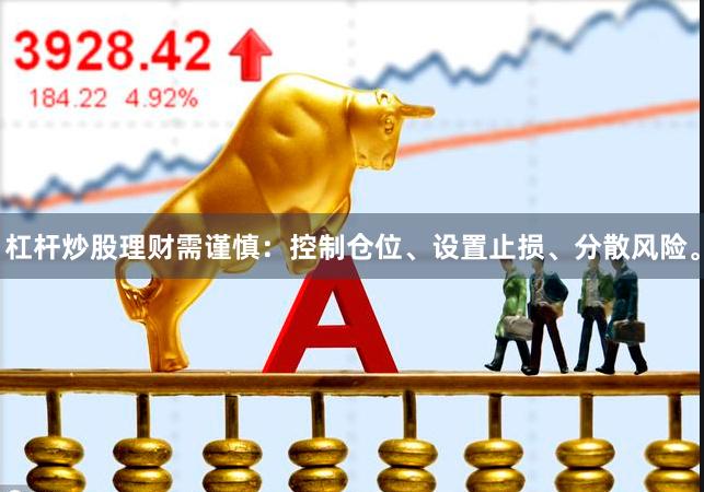 杠杆炒股理财需谨慎：控制仓位、设置止损、分散风险。