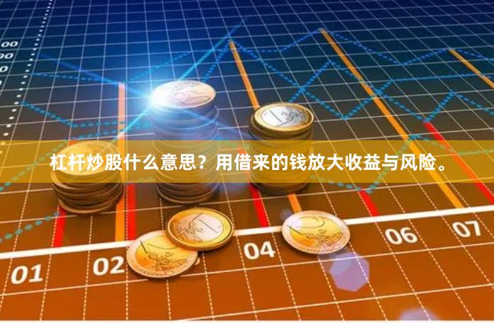 杠杆炒股什么意思？用借来的钱放大收益与风险。