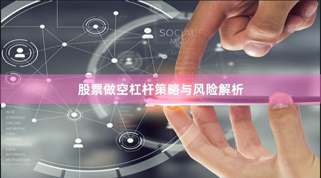 股票做空杠杆策略与风险解析