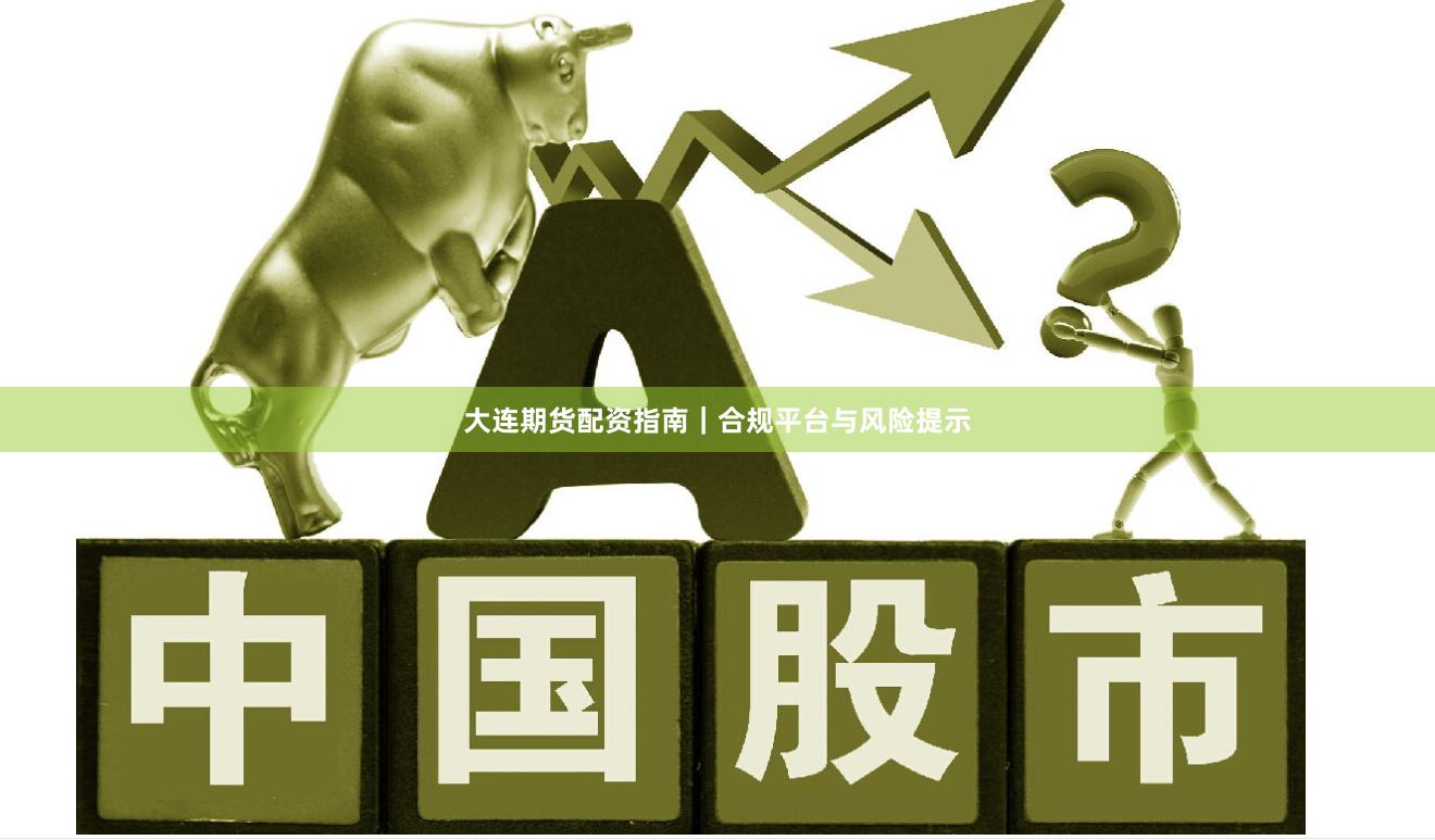 大连期货配资指南|合规平台与风险提示