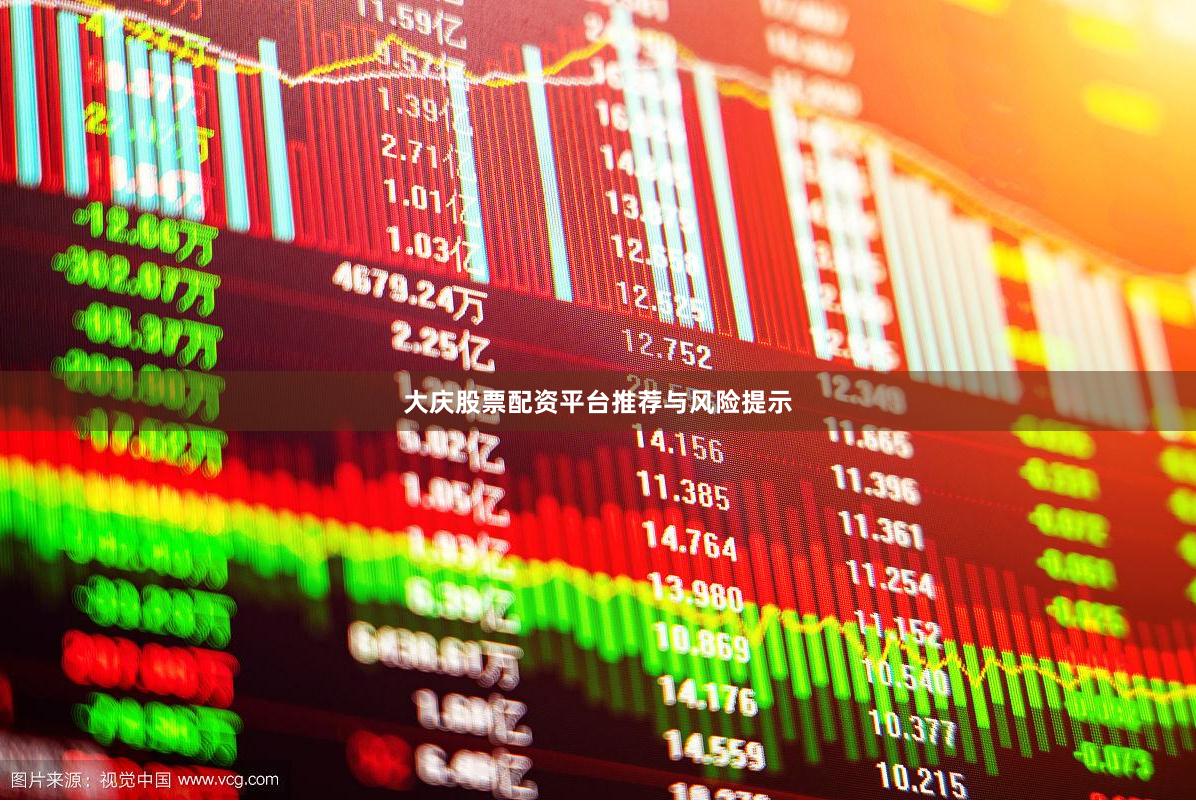 大庆股票配资平台推荐与风险提示