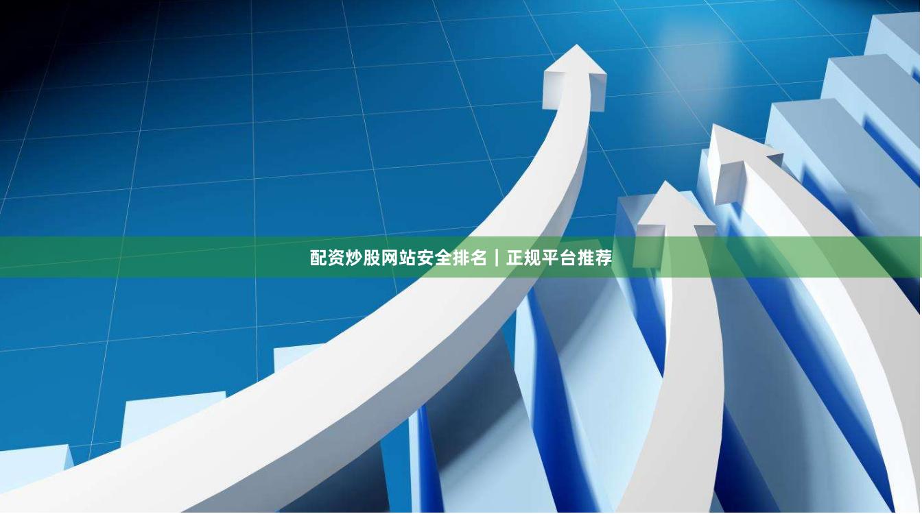 配资炒股网站安全排名｜正规平台推荐