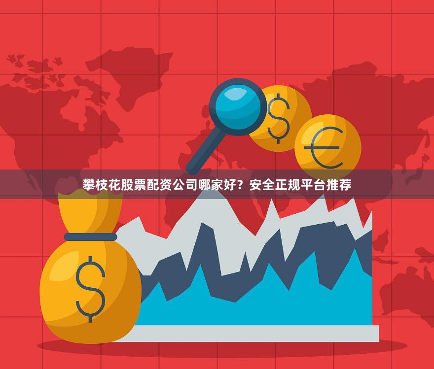 攀枝花股票配资公司哪家好？安全正规平台推荐