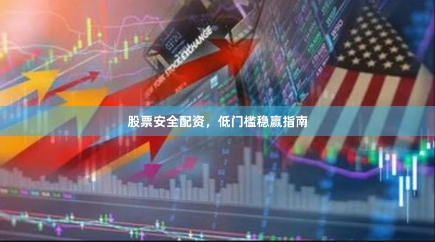 股票安全配资，低门槛稳赢指南