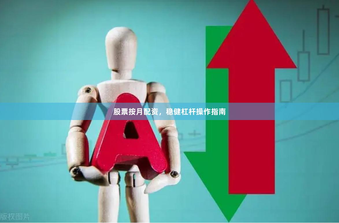 股票按月配资，稳健杠杆操作指南
