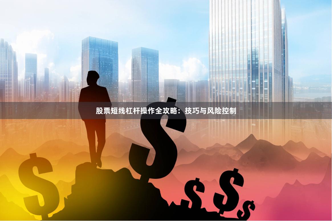 股票短线杠杆操作全攻略:技巧与风险控制