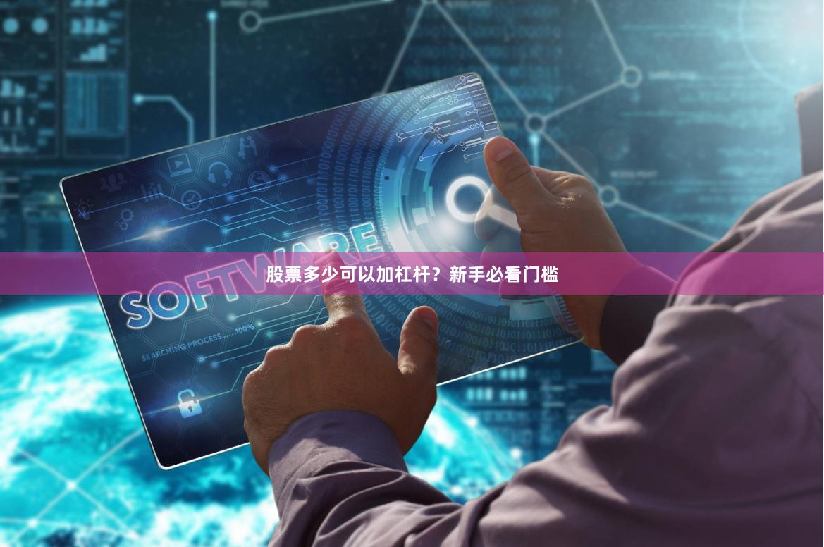 股票多少可以加杠杆?新手必看门槛
