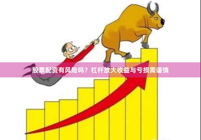 股票配资有风险吗？杠杆放大收益与亏损需谨慎